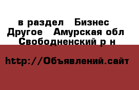  в раздел : Бизнес » Другое . Амурская обл.,Свободненский р-н